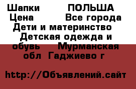 Шапки PUPIL (ПОЛЬША) › Цена ­ 600 - Все города Дети и материнство » Детская одежда и обувь   . Мурманская обл.,Гаджиево г.